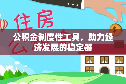 管理公积金制度性工具，助力经济发展的稳定器