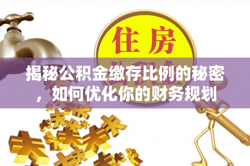 管理揭秘公积金缴存比例的秘密，如何优化你的财务规划