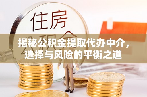 管理揭秘公积金提取代办中介，选择与风险的平衡之道