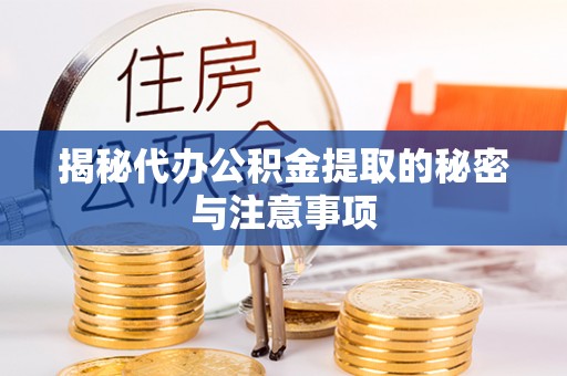 管理揭秘代办公积金提取的秘密与注意事项