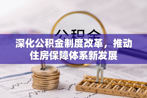 管理深化公积金制度改革，推动住房保障体系新发展