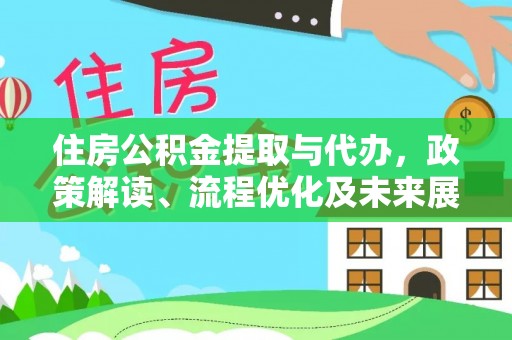 管理住房公积金提取与代办，政策解读、流程优化及未来展望