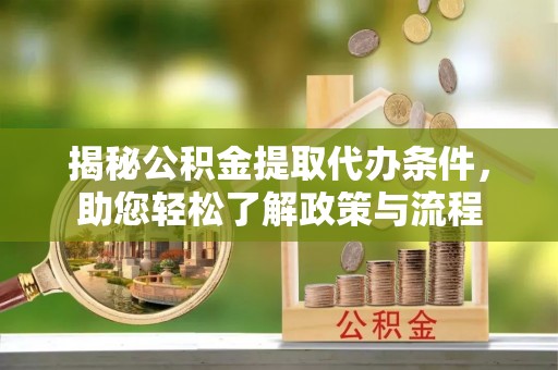 管理揭秘公积金提取代办条件，助您轻松了解政策与流程