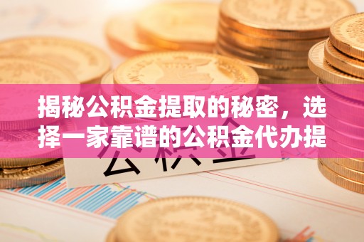 管理揭秘公积金提取的秘密，选择一家靠谱的公积金代办提取公司的重要性