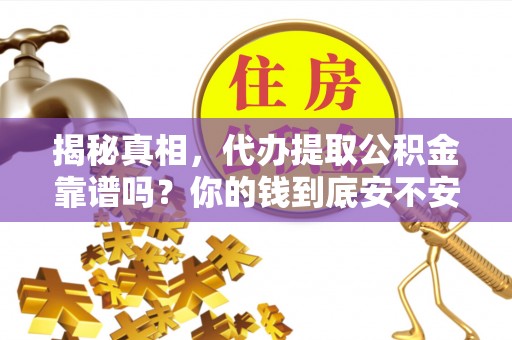 管理揭秘真相，代办提取公积金靠谱吗？你的钱到底安不安全