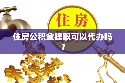 管理住房公积金提取可以代办吗？