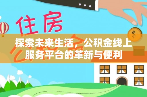 管理探索未来生活，公积金线上服务平台的革新与便利