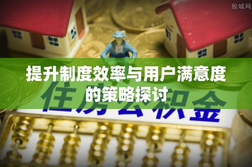 管理提升制度效率与用户满意度的策略探讨